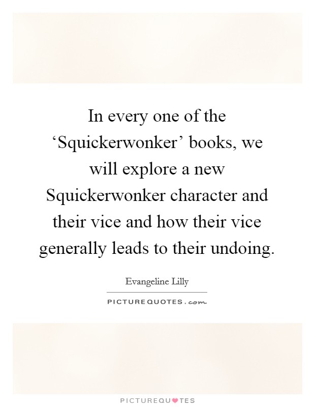 In every one of the ‘Squickerwonker' books, we will explore a new Squickerwonker character and their vice and how their vice generally leads to their undoing. Picture Quote #1