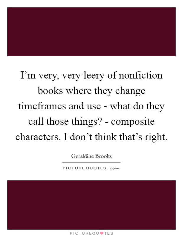 I'm very, very leery of nonfiction books where they change timeframes and use - what do they call those things? - composite characters. I don't think that's right. Picture Quote #1