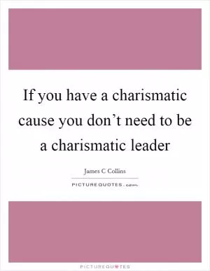 If you have a charismatic cause you don’t need to be a charismatic leader Picture Quote #1