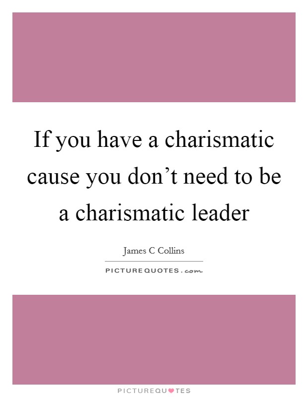 If you have a charismatic cause you don't need to be a charismatic leader Picture Quote #1