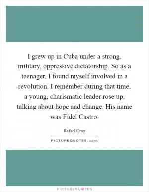 I grew up in Cuba under a strong, military, oppressive dictatorship. So as a teenager, I found myself involved in a revolution. I remember during that time, a young, charismatic leader rose up, talking about hope and change. His name was Fidel Castro Picture Quote #1