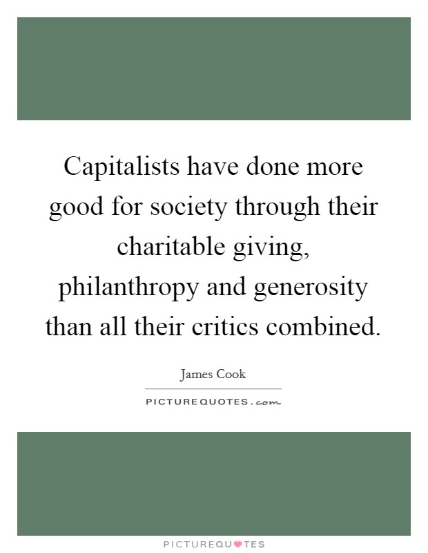 Capitalists have done more good for society through their charitable giving, philanthropy and generosity than all their critics combined. Picture Quote #1