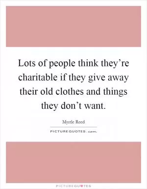 Lots of people think they’re charitable if they give away their old clothes and things they don’t want Picture Quote #1