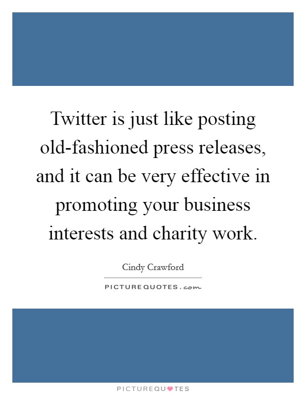 Twitter is just like posting old-fashioned press releases, and it can be very effective in promoting your business interests and charity work. Picture Quote #1