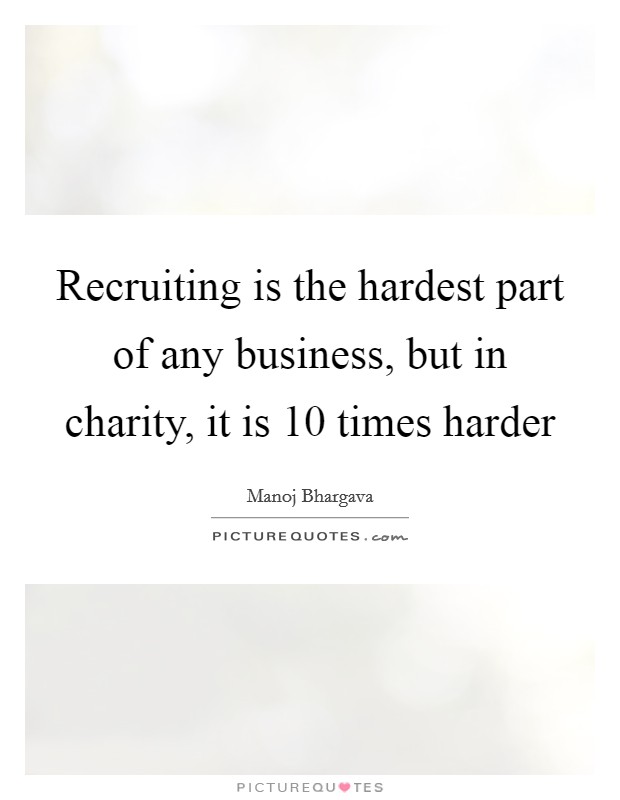 Recruiting is the hardest part of any business, but in charity, it is 10 times harder Picture Quote #1