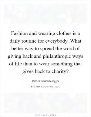 Fashion and wearing clothes is a daily routine for everybody. What better way to spread the word of giving back and philanthropic ways of life than to wear something that gives back to charity? Picture Quote #1