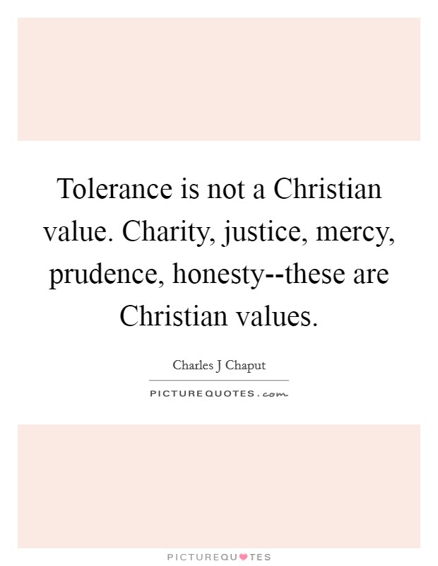 Tolerance is not a Christian value. Charity, justice, mercy, prudence, honesty--these are Christian values. Picture Quote #1