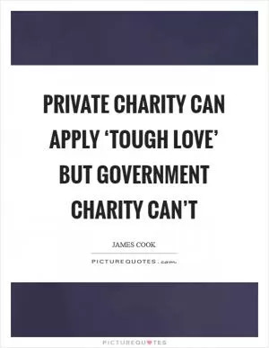 Private charity can apply ‘tough love’ but government charity can’t Picture Quote #1