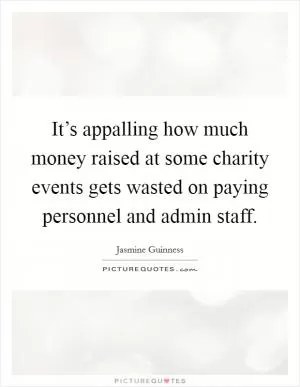 It’s appalling how much money raised at some charity events gets wasted on paying personnel and admin staff Picture Quote #1