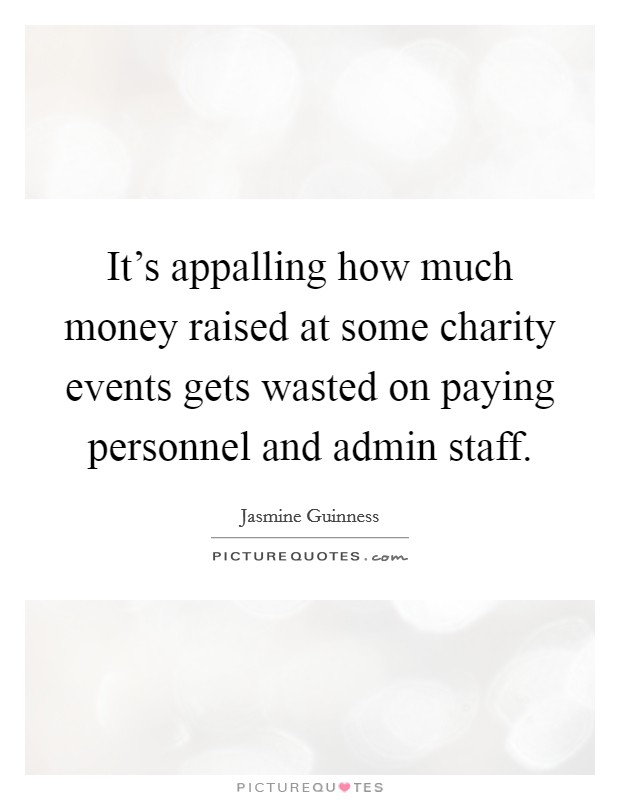It's appalling how much money raised at some charity events gets wasted on paying personnel and admin staff. Picture Quote #1