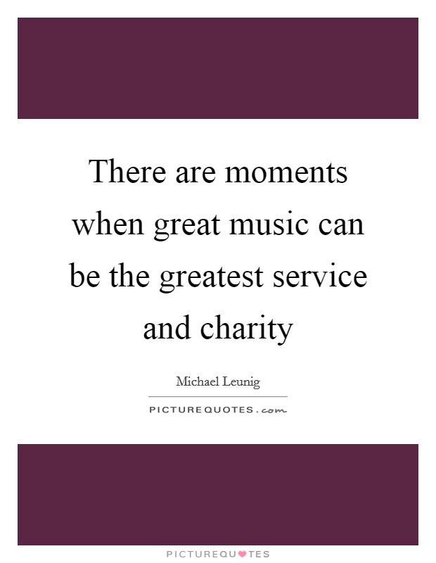 There are moments when great music can be the greatest service and charity Picture Quote #1