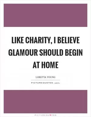Like charity, I believe glamour should begin at home Picture Quote #1