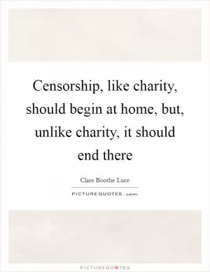 Censorship, like charity, should begin at home, but, unlike charity, it should end there Picture Quote #1