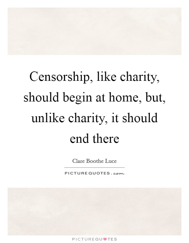 Censorship, like charity, should begin at home, but, unlike charity, it should end there Picture Quote #1