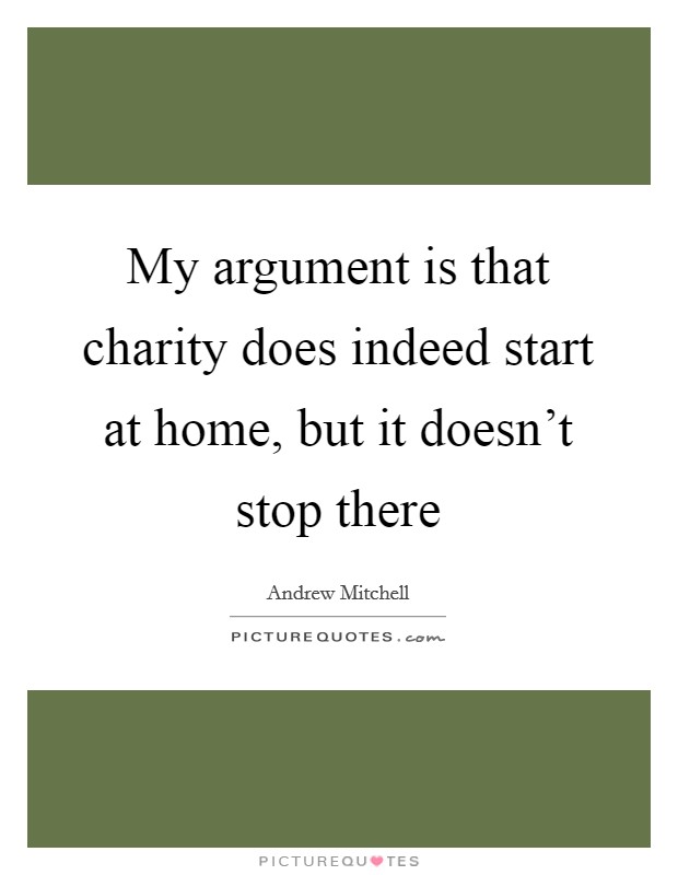 My argument is that charity does indeed start at home, but it doesn't stop there Picture Quote #1