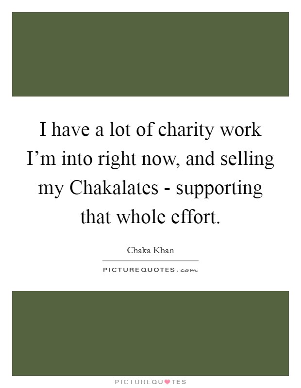I have a lot of charity work I'm into right now, and selling my Chakalates - supporting that whole effort. Picture Quote #1