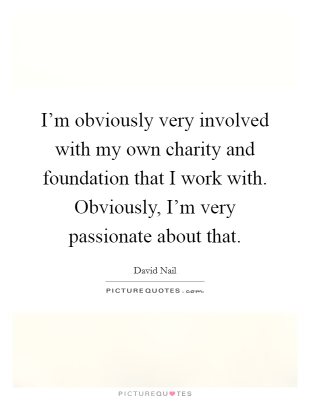 I'm obviously very involved with my own charity and foundation that I work with. Obviously, I'm very passionate about that. Picture Quote #1