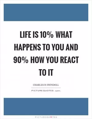 Life is 10% what happens to you and 90% how you react to it Picture Quote #1