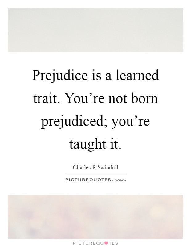 Prejudice is a learned trait. You're not born prejudiced; you're taught it. Picture Quote #1
