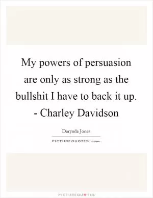 My powers of persuasion are only as strong as the bullshit I have to back it up. - Charley Davidson Picture Quote #1