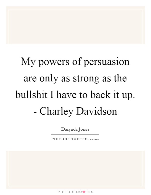 My powers of persuasion are only as strong as the bullshit I have to back it up. - Charley Davidson Picture Quote #1