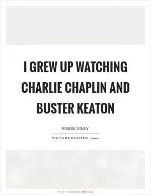 I grew up watching Charlie Chaplin and Buster Keaton Picture Quote #1
