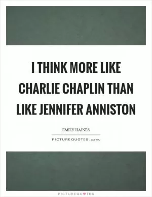 I think more like Charlie Chaplin than like Jennifer Anniston Picture Quote #1