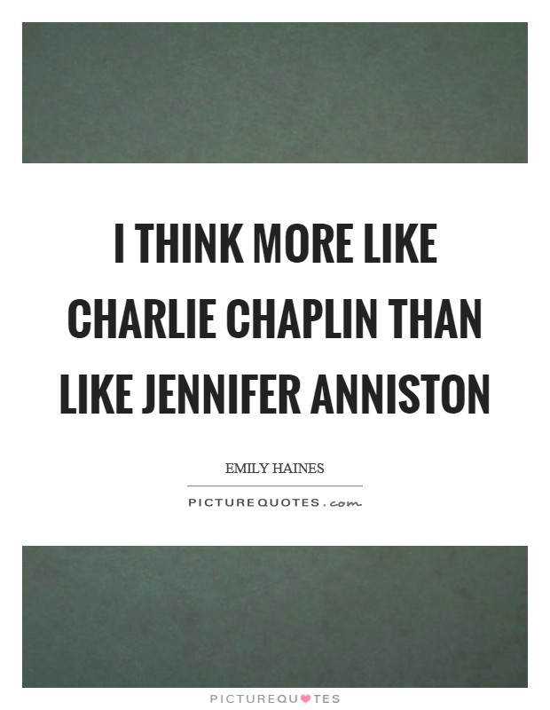 I think more like Charlie Chaplin than like Jennifer Anniston Picture Quote #1