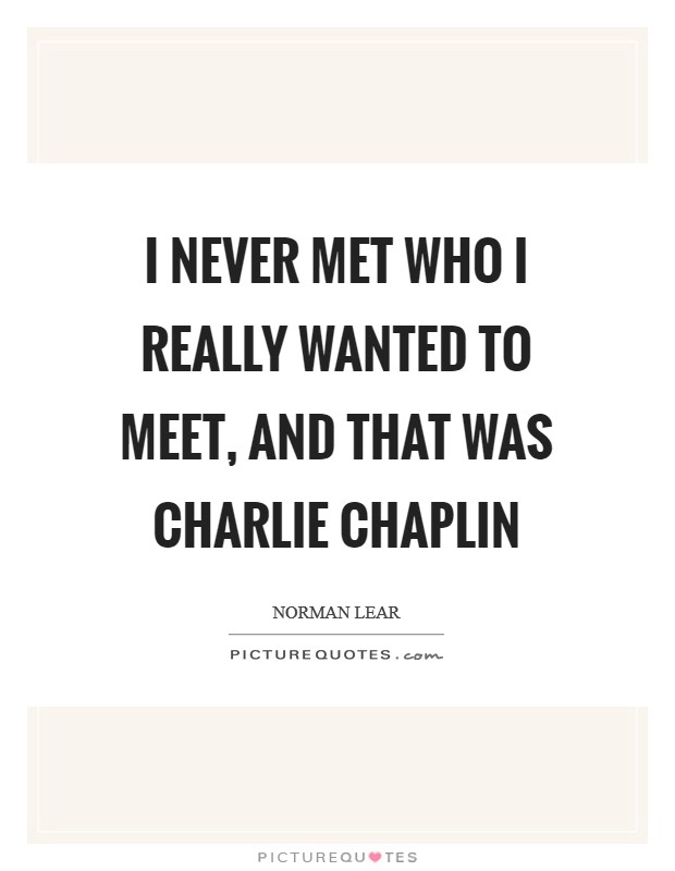 I never met who I really wanted to meet, and that was Charlie Chaplin Picture Quote #1