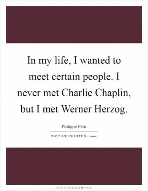 In my life, I wanted to meet certain people. I never met Charlie Chaplin, but I met Werner Herzog Picture Quote #1
