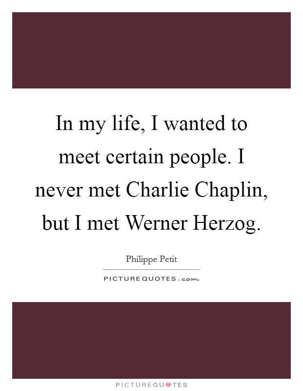 In my life, I wanted to meet certain people. I never met Charlie Chaplin, but I met Werner Herzog. Picture Quote #1