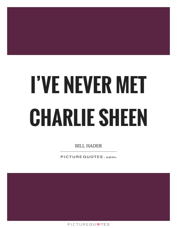 I’ve never met Charlie Sheen Picture Quote #1