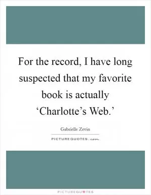 For the record, I have long suspected that my favorite book is actually ‘Charlotte’s Web.’ Picture Quote #1