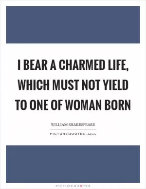 I bear a charmed life, which must not yield To one of woman born Picture Quote #1