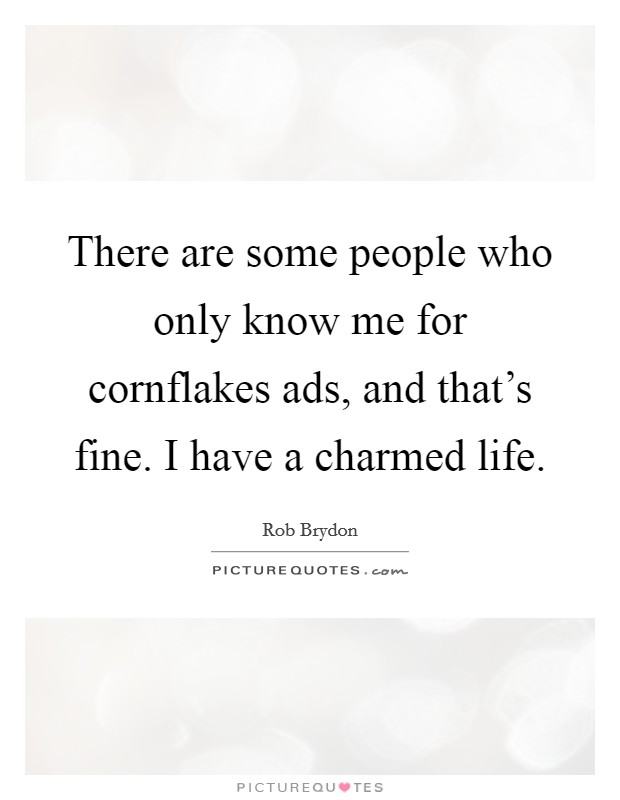 There are some people who only know me for cornflakes ads, and that's fine. I have a charmed life. Picture Quote #1