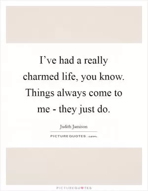 I’ve had a really charmed life, you know. Things always come to me - they just do Picture Quote #1