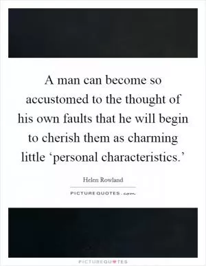 A man can become so accustomed to the thought of his own faults that he will begin to cherish them as charming little ‘personal characteristics.’ Picture Quote #1