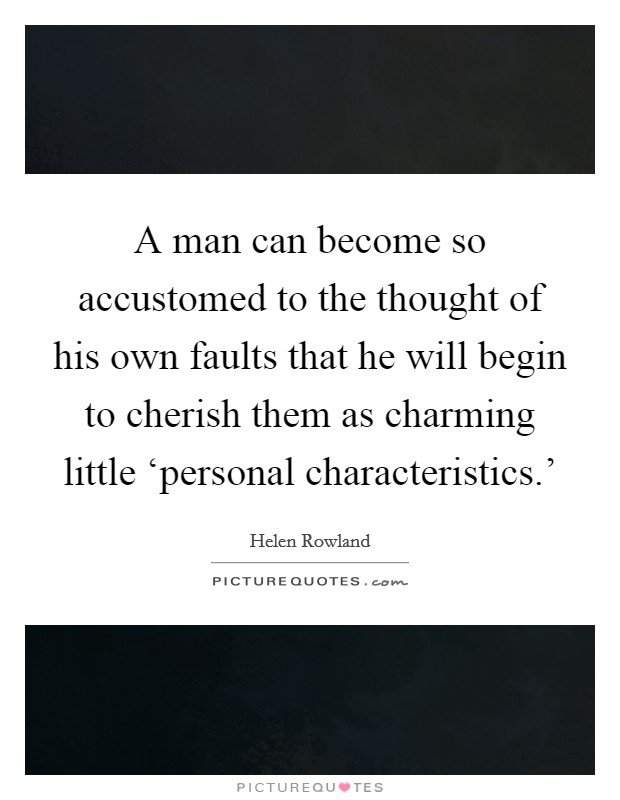 A man can become so accustomed to the thought of his own faults that he will begin to cherish them as charming little ‘personal characteristics.' Picture Quote #1