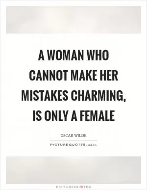 A woman who cannot make her mistakes charming, is only a female Picture Quote #1