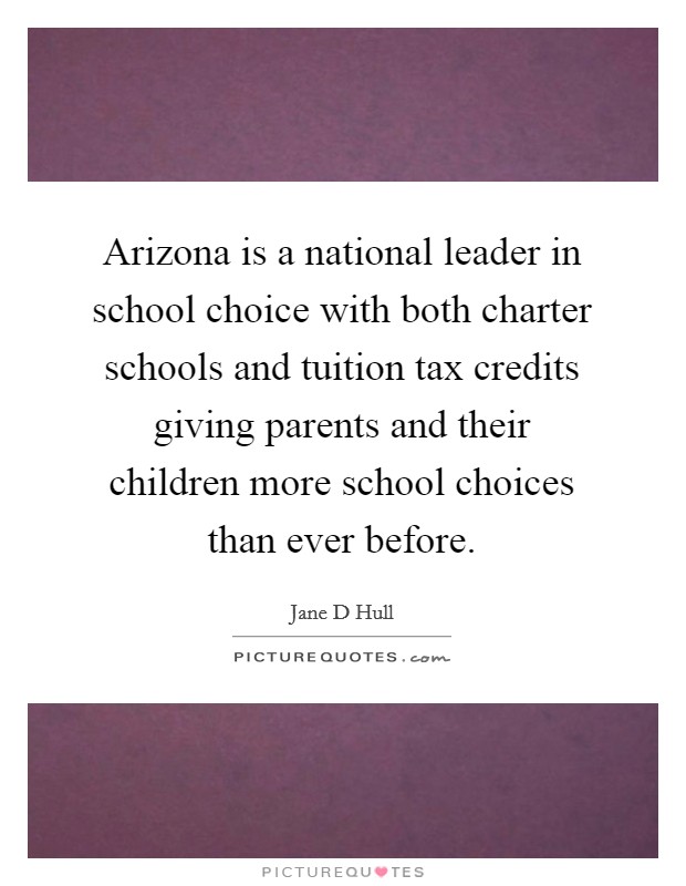 Arizona is a national leader in school choice with both charter schools and tuition tax credits giving parents and their children more school choices than ever before. Picture Quote #1