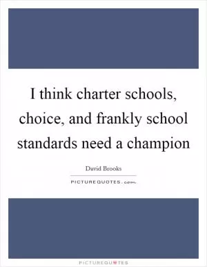 I think charter schools, choice, and frankly school standards need a champion Picture Quote #1