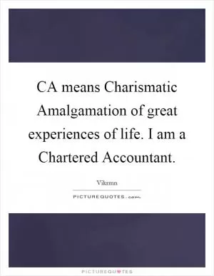 CA means Charismatic Amalgamation of great experiences of life. I am a Chartered Accountant Picture Quote #1