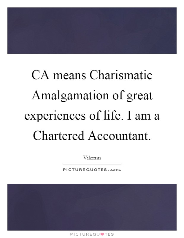 CA means Charismatic Amalgamation of great experiences of life. I am a Chartered Accountant. Picture Quote #1