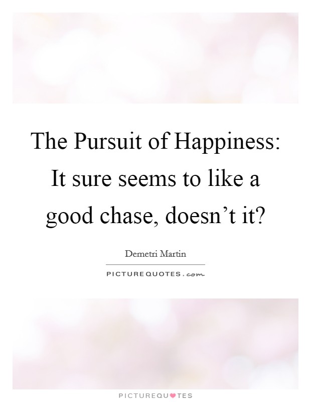 The Pursuit of Happiness: It sure seems to like a good chase, doesn't it? Picture Quote #1