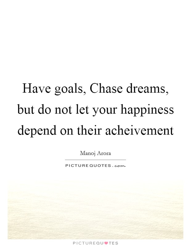 Have goals, Chase dreams, but do not let your happiness depend on their acheivement Picture Quote #1