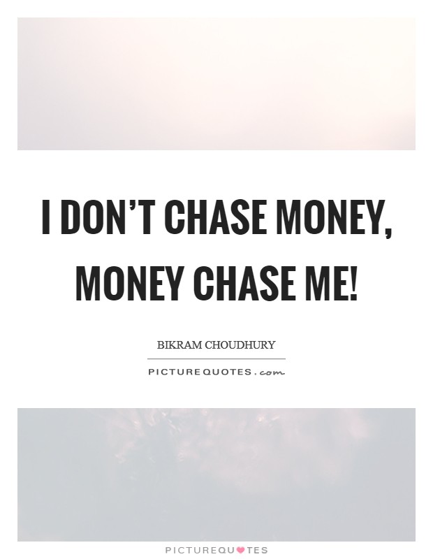I don't chase money, money chase me! Picture Quote #1