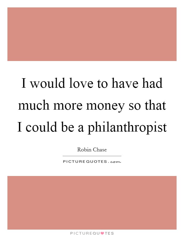 I would love to have had much more money so that I could be a philanthropist Picture Quote #1