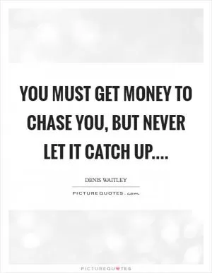 You must get money to chase you, but never let it catch up Picture Quote #1