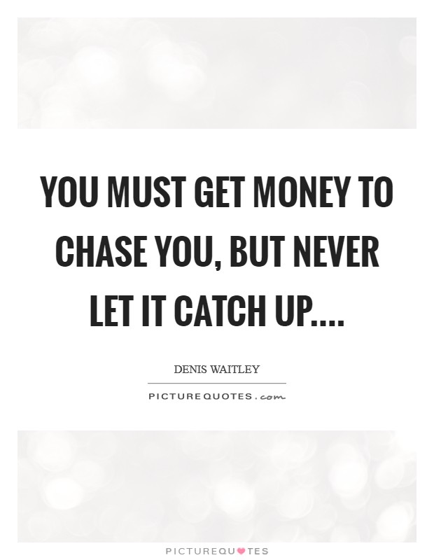 You must get money to chase you, but never let it catch up.... Picture Quote #1
