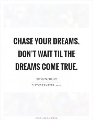 Chase your dreams. Don’t wait til the dreams come true Picture Quote #1